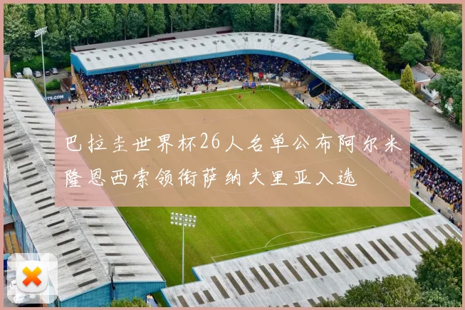 巴拉圭世界杯26人名单公布阿尔米隆恩西索领衔萨纳夫里亚入选