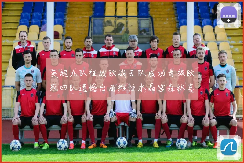 英超九队征战欧战五队成功晋级欧冠四队遗憾出局维拉水晶宫森林喜获晋级资格