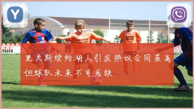 里夫斯续约湖人引发热议合同虽高但球队未来不可或缺
