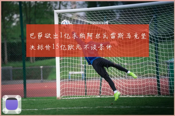 巴萨欲出1亿求购阿尔瓦雷斯马竞坚决标价15亿欧元不谈条件