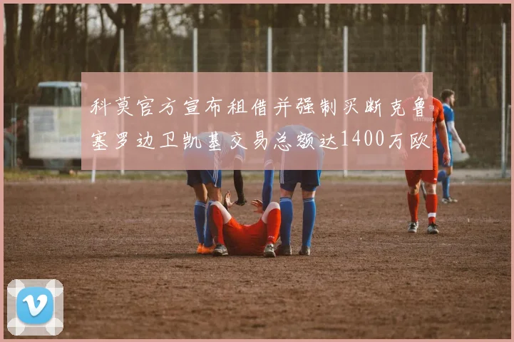 科莫官方宣布租借并强制买断克鲁塞罗边卫凯基交易总额达1400万欧