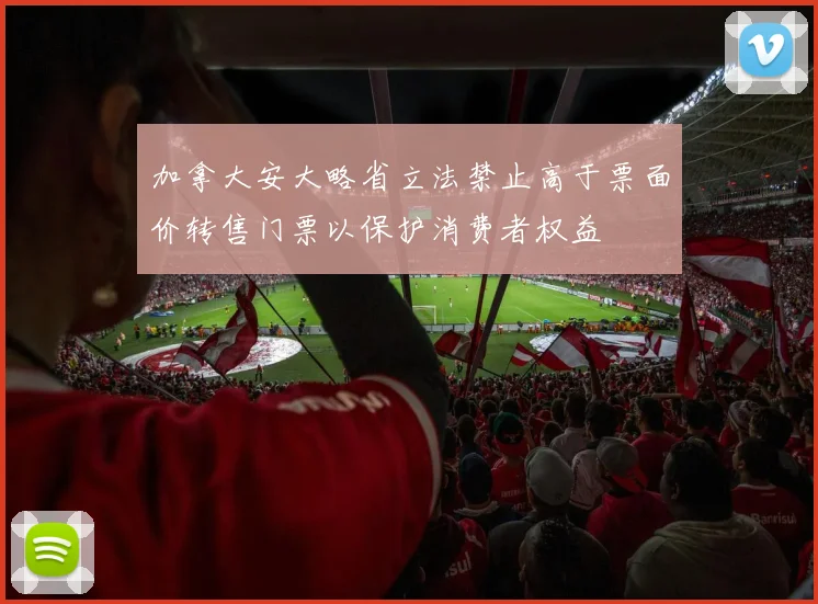 加拿大安大略省立法禁止高于票面价转售门票以保护消费者权益