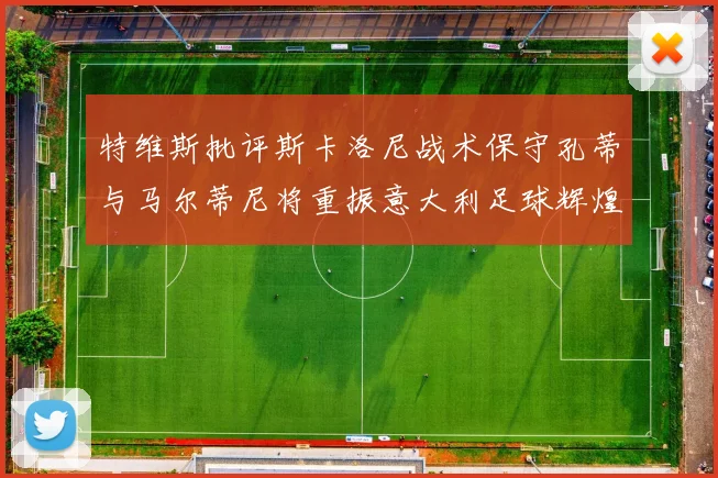 特维斯批评斯卡洛尼战术保守孔蒂与马尔蒂尼将重振意大利足球辉煌