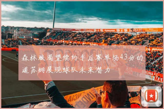 森林狼渴望续约季后赛单场43分的道苏姆展现球队未来潜力