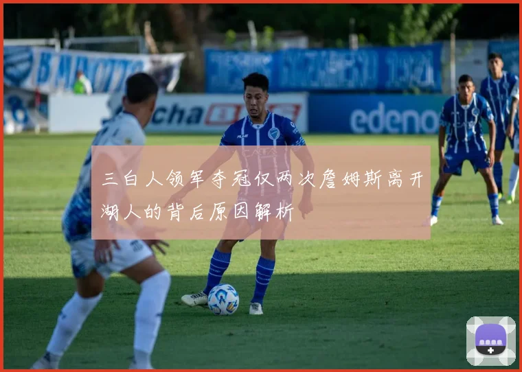 三白人领军夺冠仅两次詹姆斯离开湖人的背后原因解析