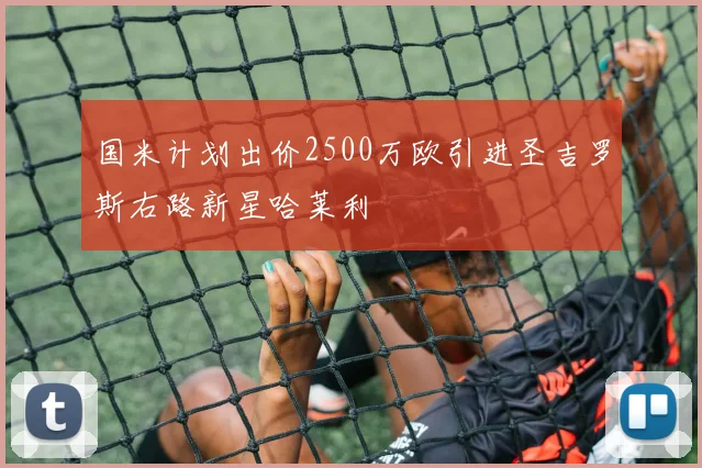国米计划出价2500万欧引进圣吉罗斯右路新星哈莱利