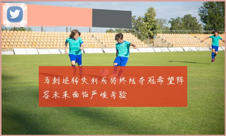 马刺逆转失利或将终结夺冠希望阵容未来面临严峻考验