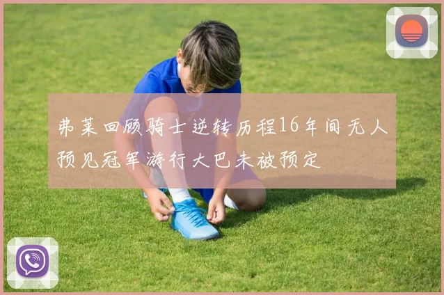 弗莱回顾骑士逆转历程16年间无人预见冠军游行大巴未被预定